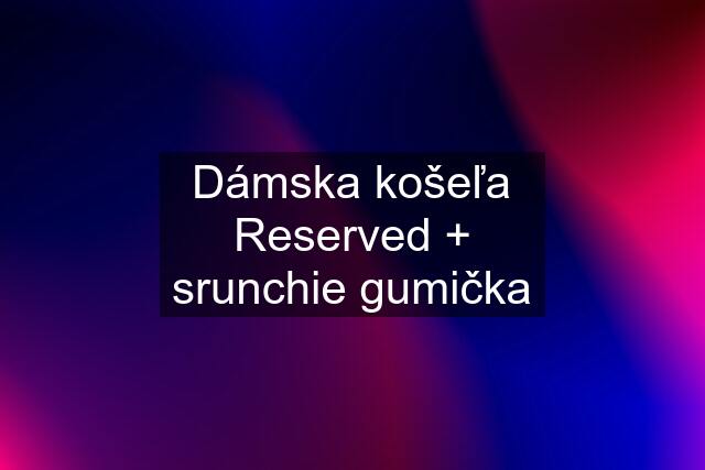 Dámska košeľa Reserved + srunchie gumička