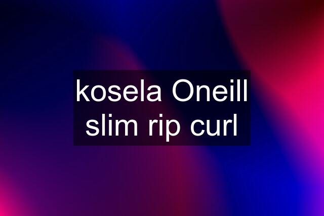 kosela Oneill slim rip curl