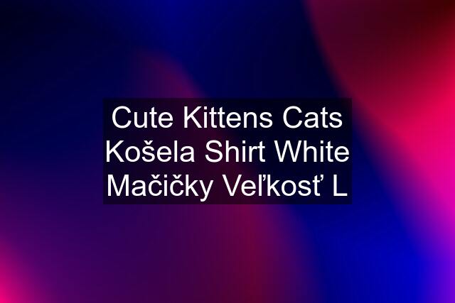 Cute Kittens Cats Košela Shirt White Mačičky Veľkosť L