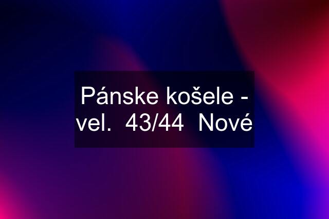 Pánske košele - vel.  43/44  Nové