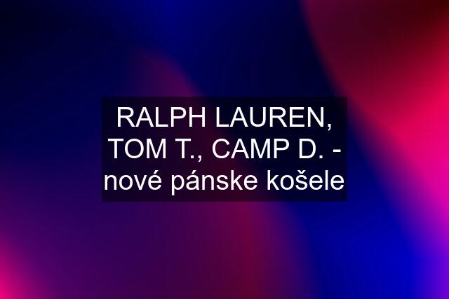 RALPH LAUREN, TOM T., CAMP D. - nové pánske košele