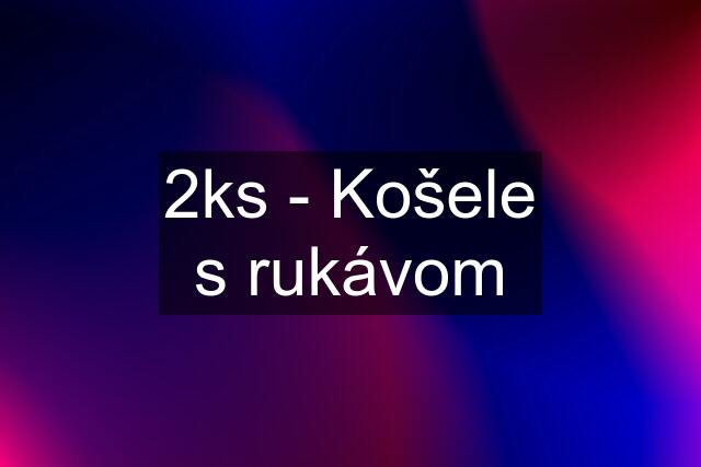 2ks - Košele s rukávom