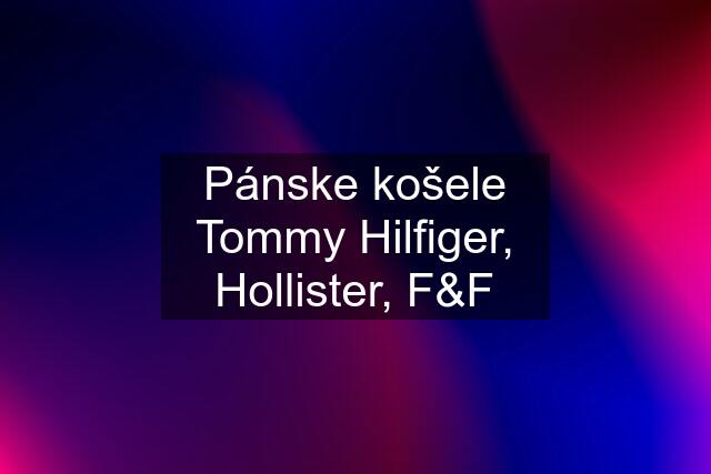 Pánske košele Tommy Hilfiger, Hollister, F&F