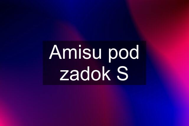 Amisu pod zadok S