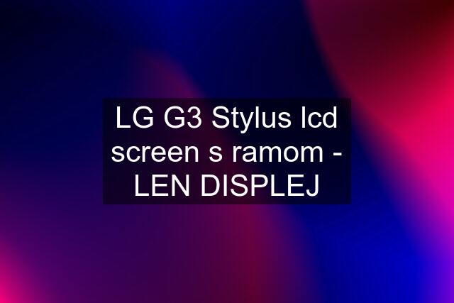 LG G3 Stylus lcd screen s ramom - LEN DISPLEJ
