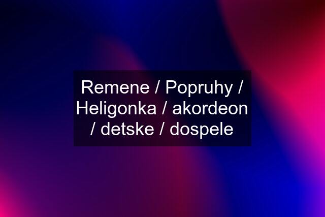 Remene / Popruhy / Heligonka / akordeon / detske / dospele