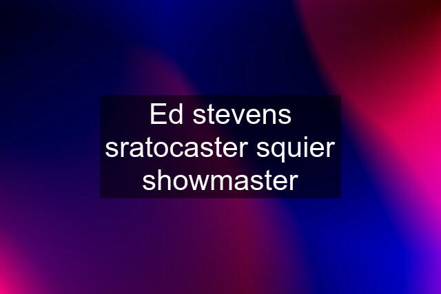 Ed stevens sratocaster squier showmaster