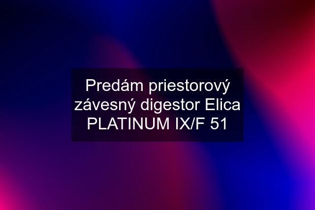 Predám priestorový závesný digestor Elica PLATINUM IX/F 51