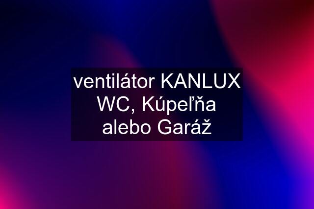 ventilátor KANLUX WC, Kúpeľňa alebo Garáž