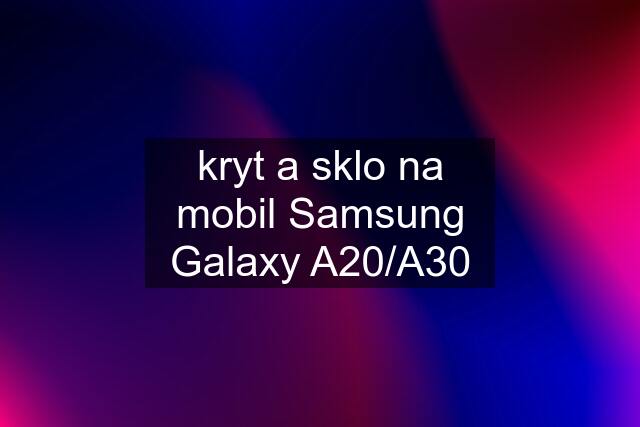 kryt a sklo na mobil Samsung Galaxy A20/A30