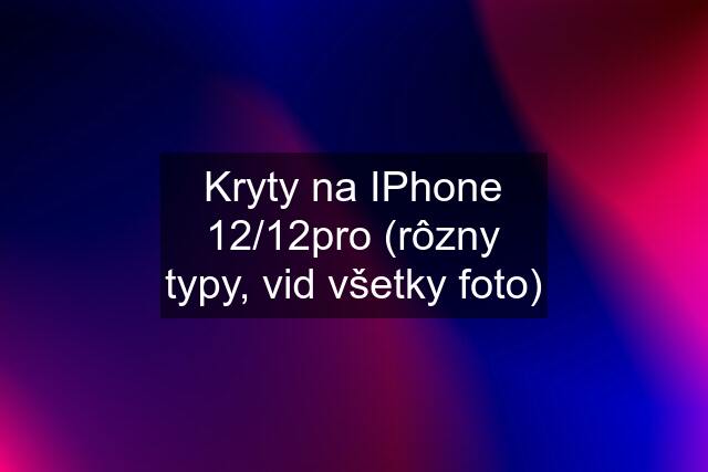 Kryty na IPhone 12/12pro (rôzny typy, vid všetky foto)