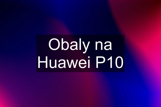 Obaly na Huawei P10