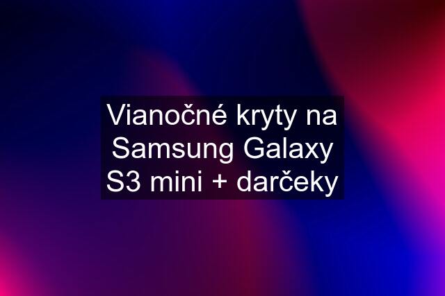 Vianočné kryty na Samsung Galaxy S3 mini + darčeky