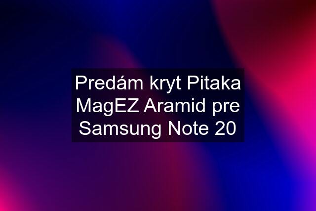 Predám kryt Pitaka MagEZ Aramid pre Samsung Note 20