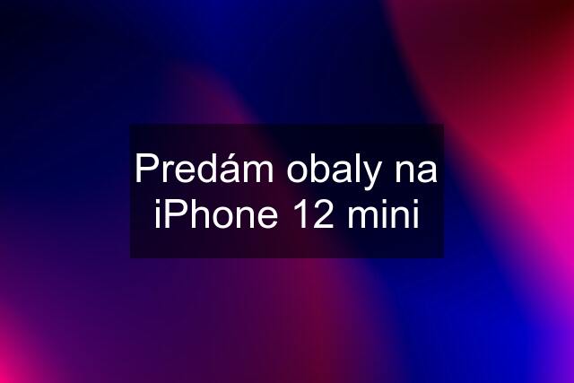 Predám obaly na iPhone 12 mini