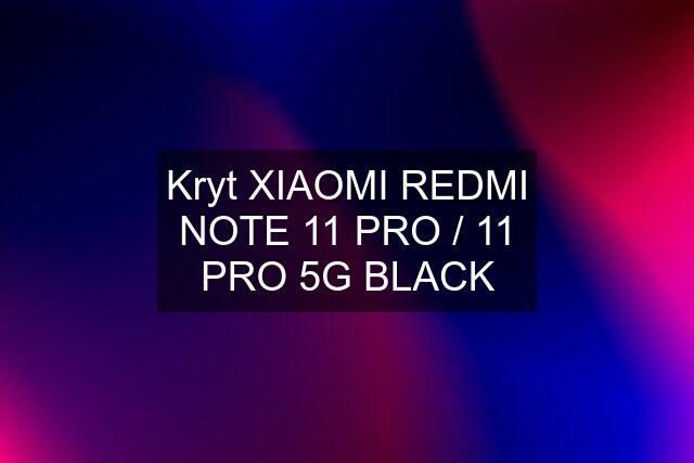 Kryt XIAOMI REDMI NOTE 11 PRO / 11 PRO 5G BLACK