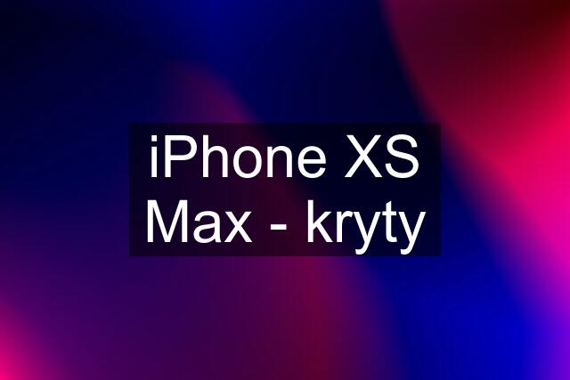 iPhone XS Max - kryty