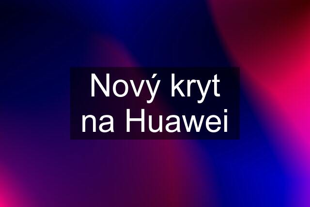 Nový kryt na Huawei