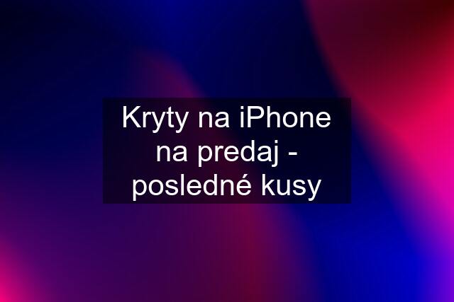 Kryty na iPhone na predaj - posledné kusy