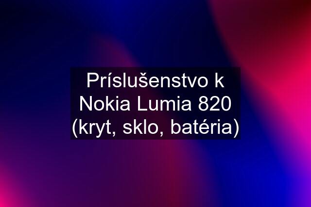 Príslušenstvo k Nokia Lumia 820 (kryt, sklo, batéria)