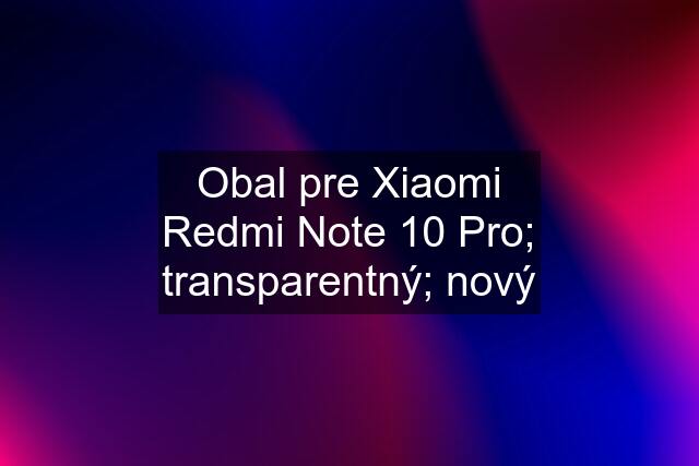 Obal pre Xiaomi Redmi Note 10 Pro; transparentný; nový