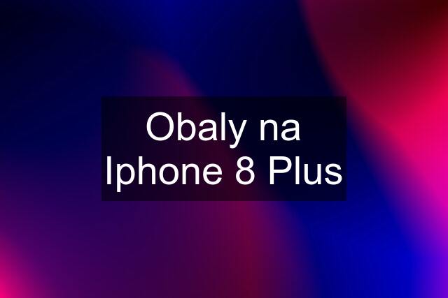 Obaly na Iphone 8 Plus