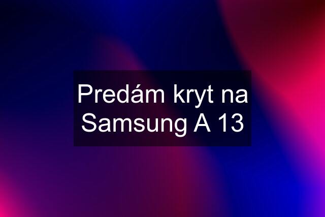 Predám kryt na Samsung A 13