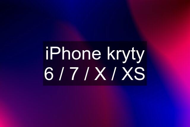 iPhone kryty 6 / 7 / X / XS