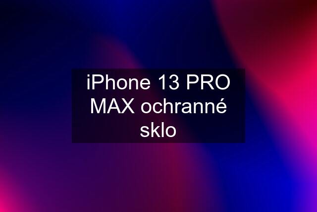 iPhone 13 PRO MAX ochranné sklo