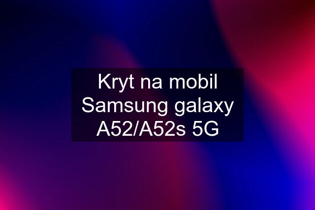 Kryt na mobil Samsung galaxy A52/A52s 5G