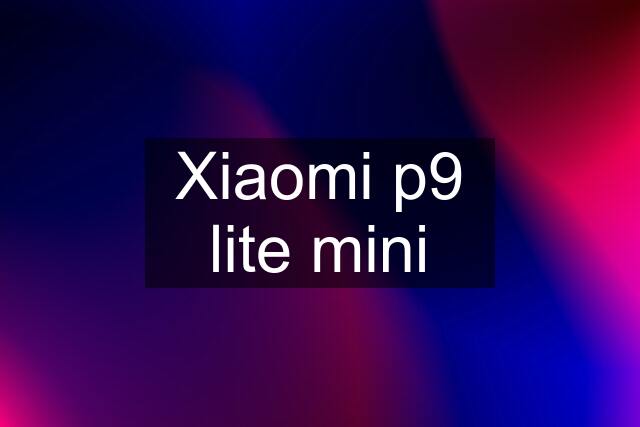 Xiaomi p9 lite mini