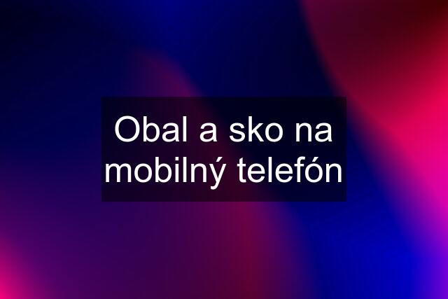 Obal a sko na mobilný telefón