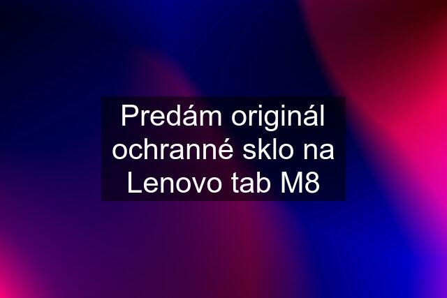 Predám originál ochranné sklo na Lenovo tab M8