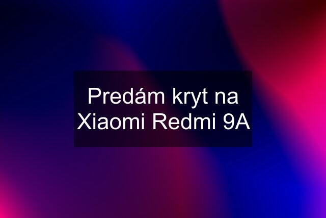 Predám kryt na Xiaomi Redmi 9A