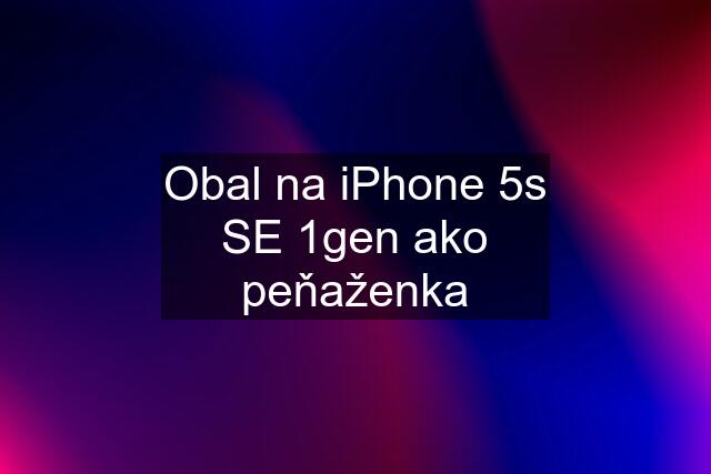 Obal na iPhone 5s SE 1gen ako peňaženka