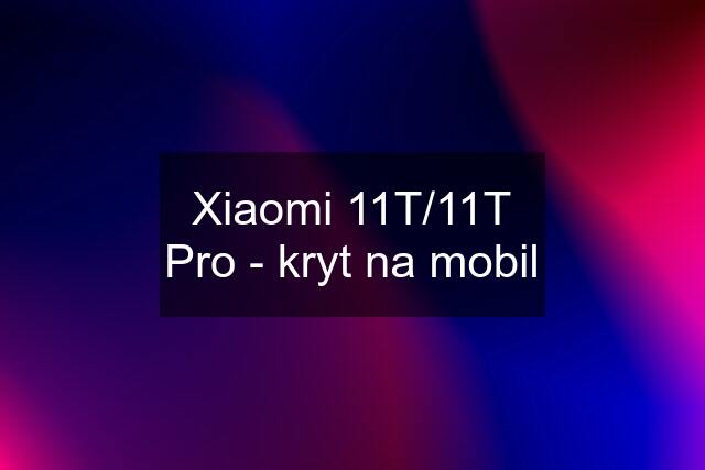 Xiaomi 11T/11T Pro - kryt na mobil