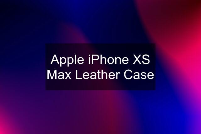 Apple iPhone XS Max Leather Case