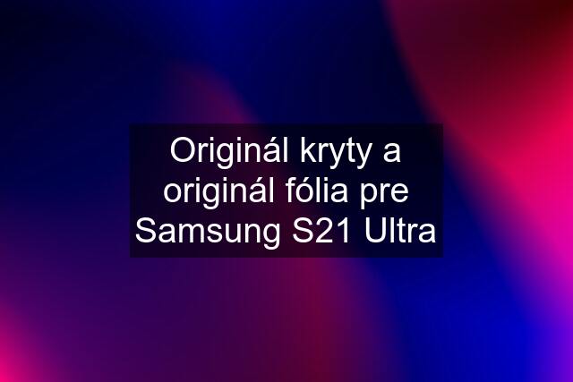 Originál kryty a originál fólia pre Samsung S21 Ultra