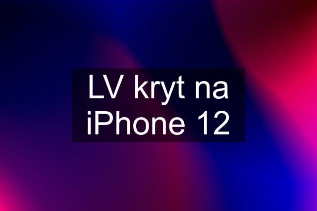 LV kryt na iPhone 12