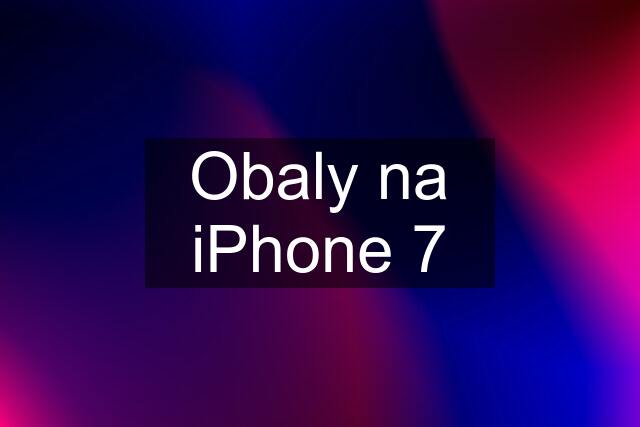 Obaly na iPhone 7