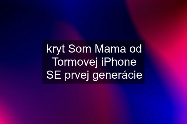 kryt Som Mama od Tormovej iPhone SE prvej generácie