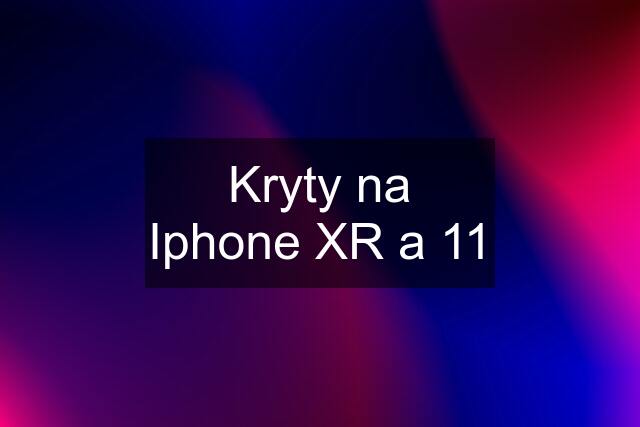 Kryty na Iphone XR a 11