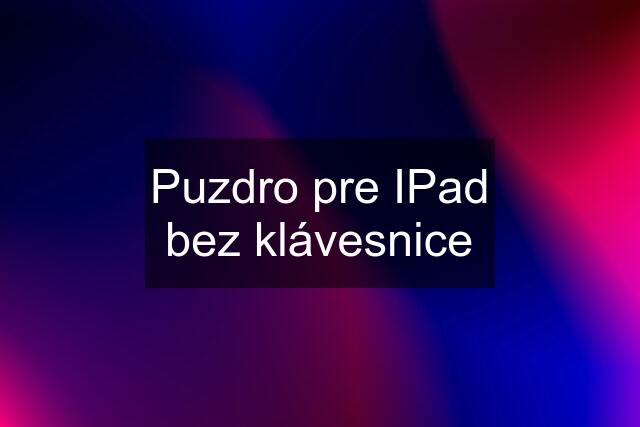 Puzdro pre IPad bez klávesnice