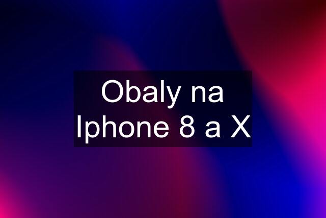 Obaly na Iphone 8 a X