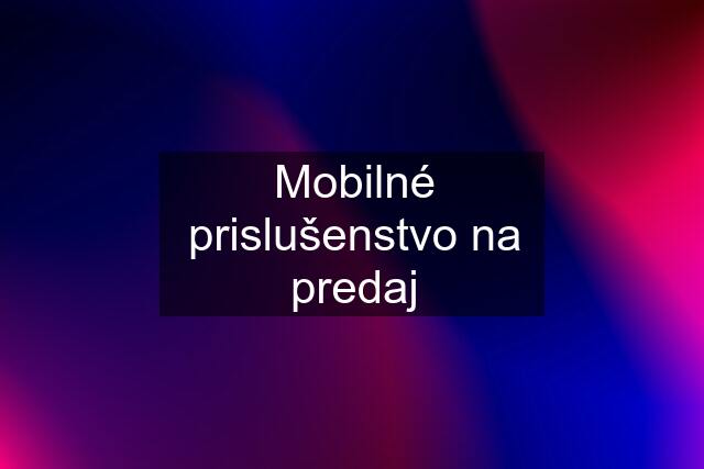 Mobilné prislušenstvo na predaj