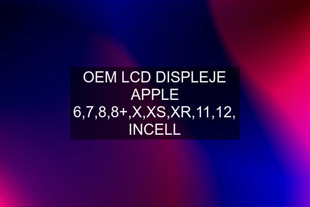 OEM LCD DISPLEJE APPLE 6,7,8,8+,X,XS,XR,11,12, INCELL
