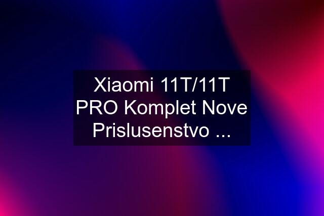 Xiaomi 11T/11T PRO Komplet Nove Prislusenstvo ...