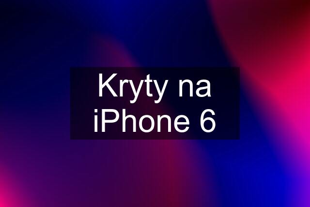 Kryty na iPhone 6