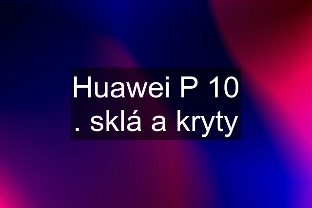 Huawei P 10 . sklá a kryty