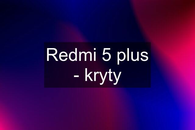 Redmi 5 plus - kryty